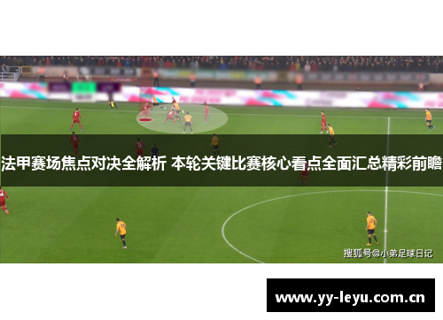 法甲赛场焦点对决全解析 本轮关键比赛核心看点全面汇总精彩前瞻
